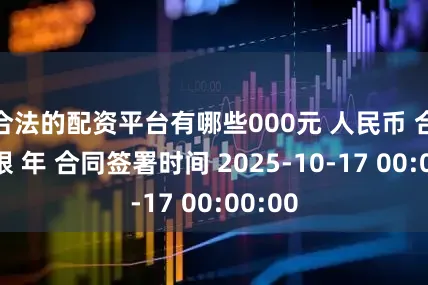 合法的配资平台有哪些000元 人民币 合同期限 年 合同签署时间 2025-10-17 00:00:00