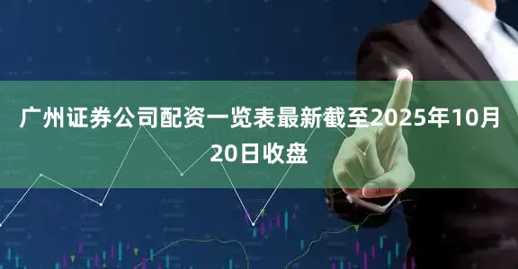 广州证券公司配资一览表最新截至2025年10月20日收盘