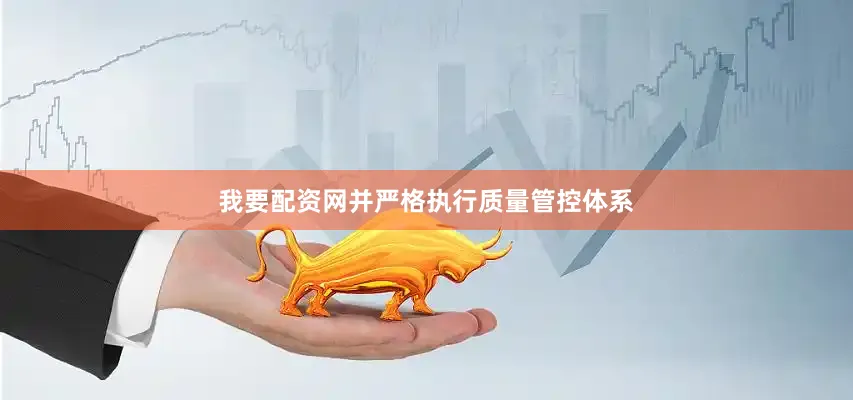 我要配资网并严格执行质量管控体系