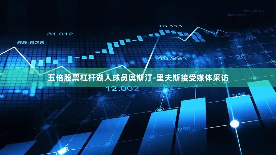 五倍股票杠杆湖人球员奥斯汀-里夫斯接受媒体采访